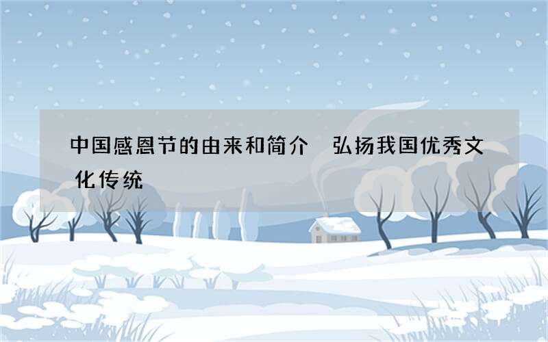 中国感恩节的由来和简介 弘扬我国优秀文化传统